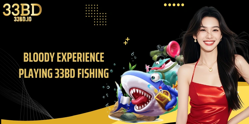 Bloody experience playing 33BD Fishing