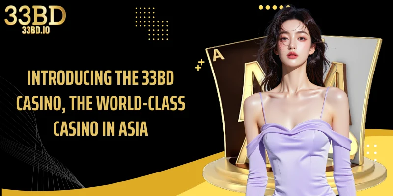 Introducing the 33BD casino, the world-class casino in Asia