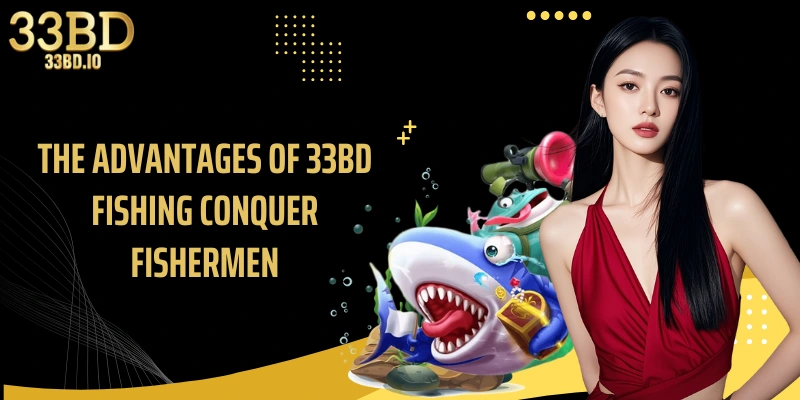 The advantages of 33BD Fishing conquer fishermen