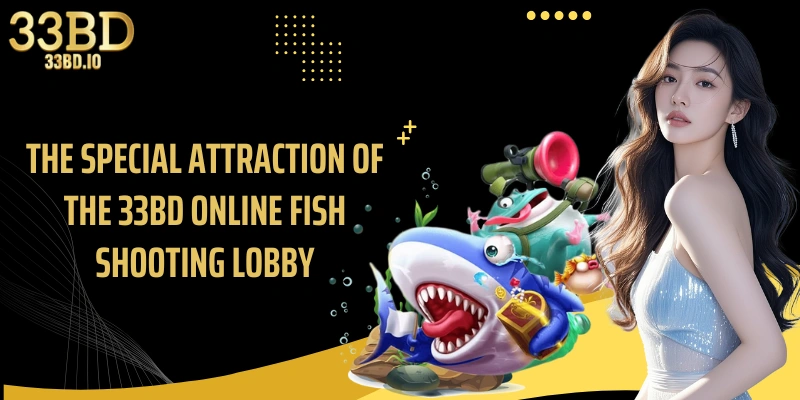 The special attraction of the 33BD online fish shooting lobby