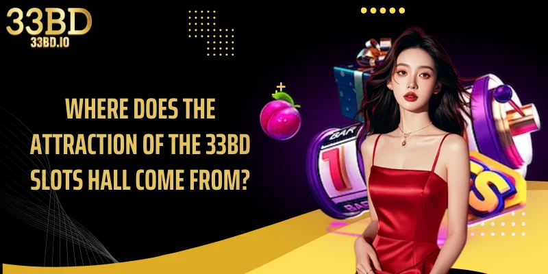 Where does the attraction of the 33BD slots hall come from?